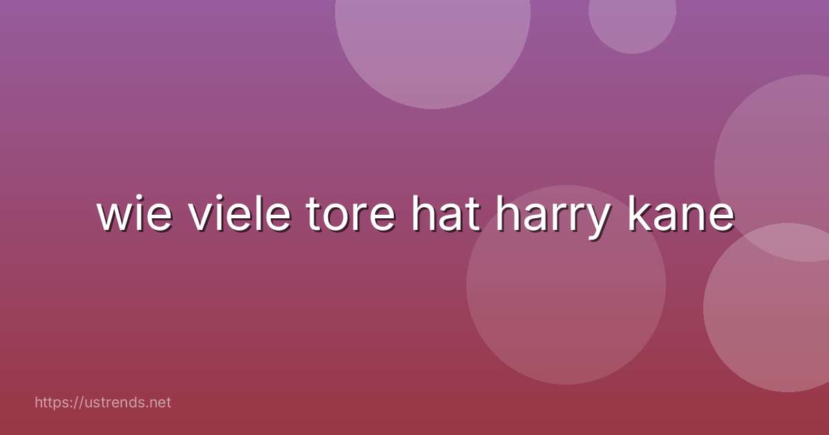 wie viele tore hat harry kane