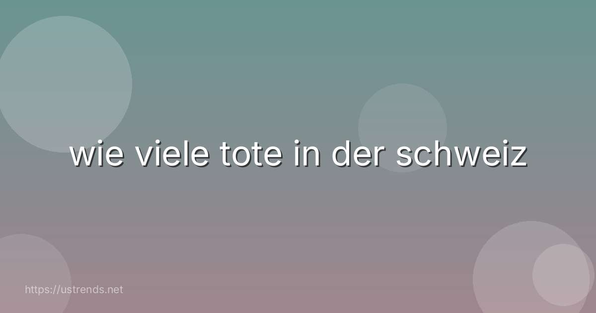 wie viele tote in der schweiz