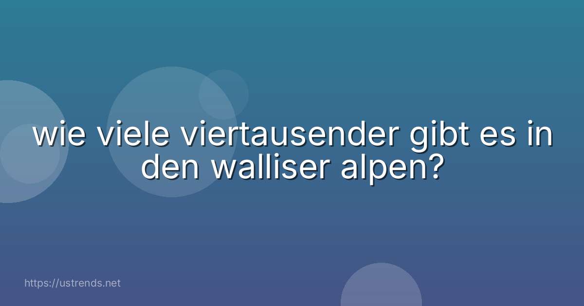 wie viele viertausender gibt es in den walliser alpen?