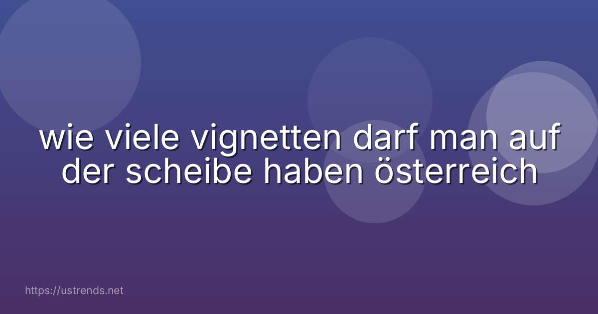 wie viele vignetten darf man auf der scheibe haben österreich