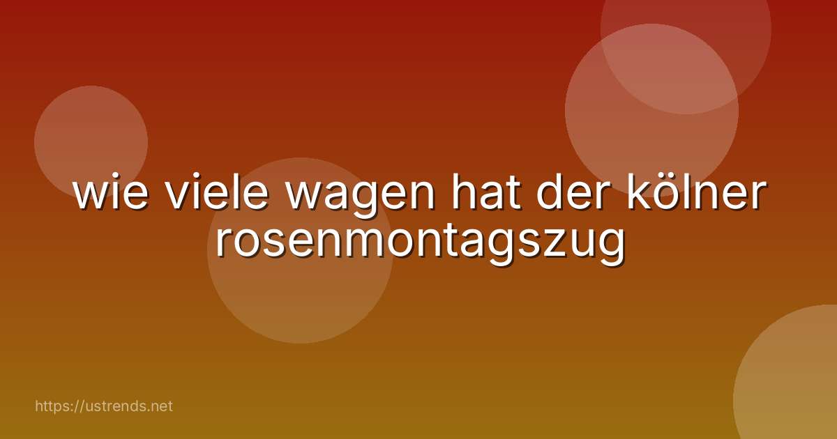 wie viele wagen hat der kölner rosenmontagszug