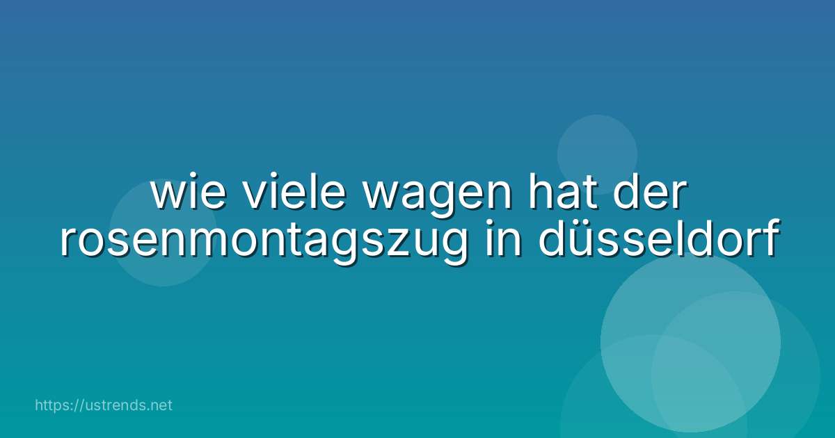 wie viele wagen hat der rosenmontagszug in düsseldorf