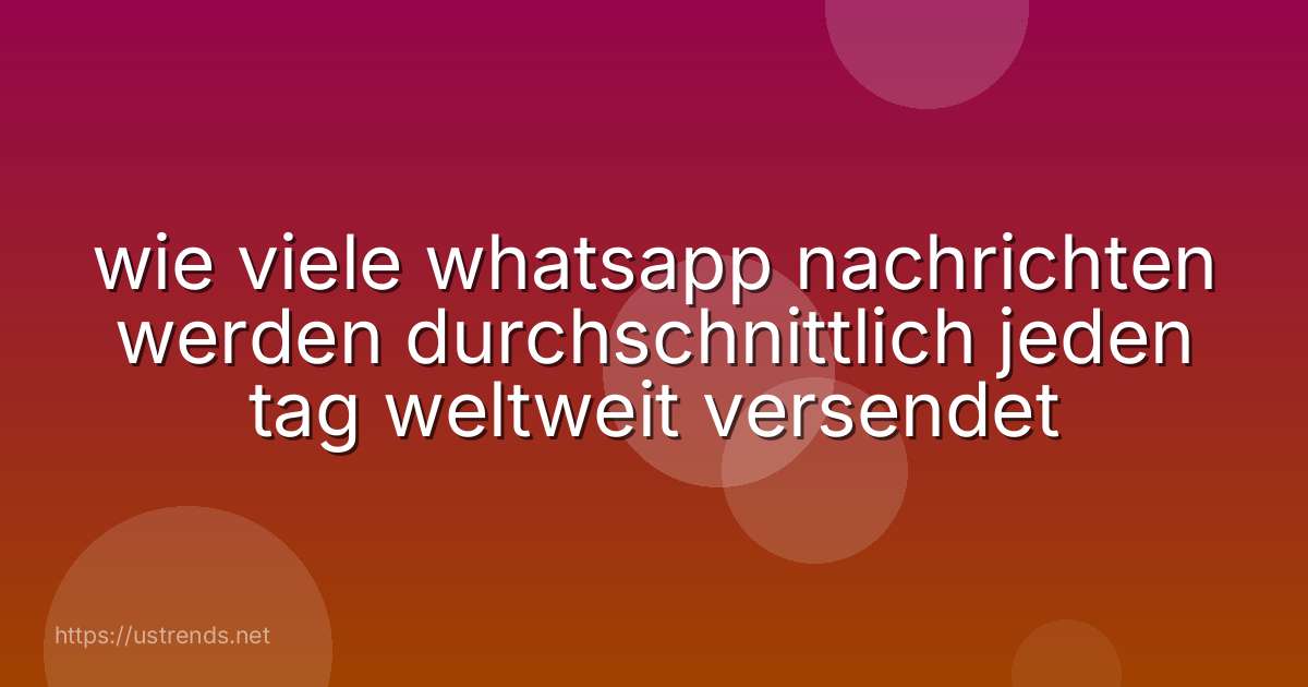 wie viele whatsapp nachrichten werden durchschnittlich jeden tag weltweit versendet