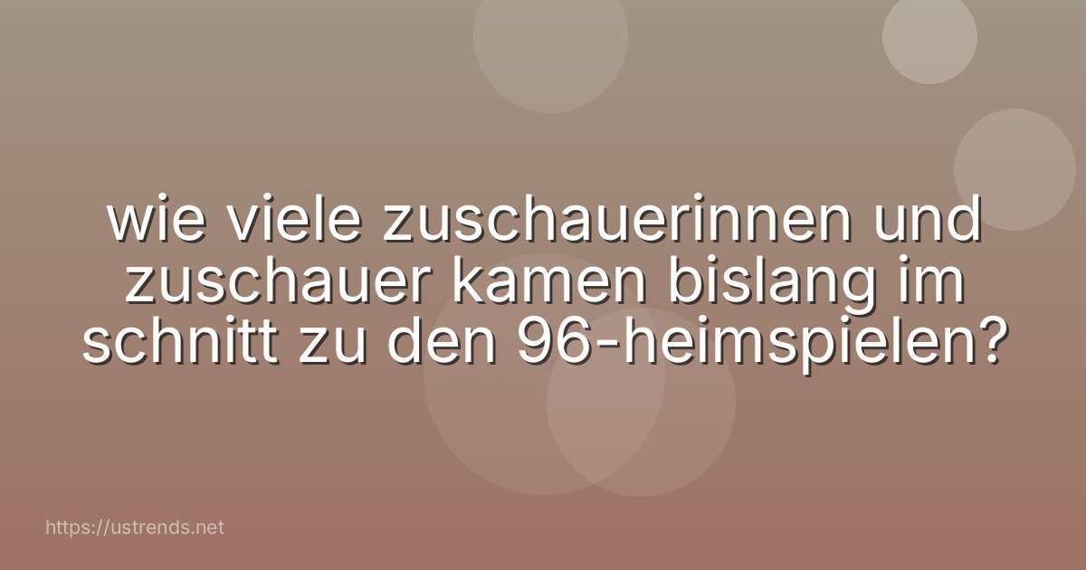 wie viele zuschauerinnen und zuschauer kamen bislang im schnitt zu den 96-heimspielen?