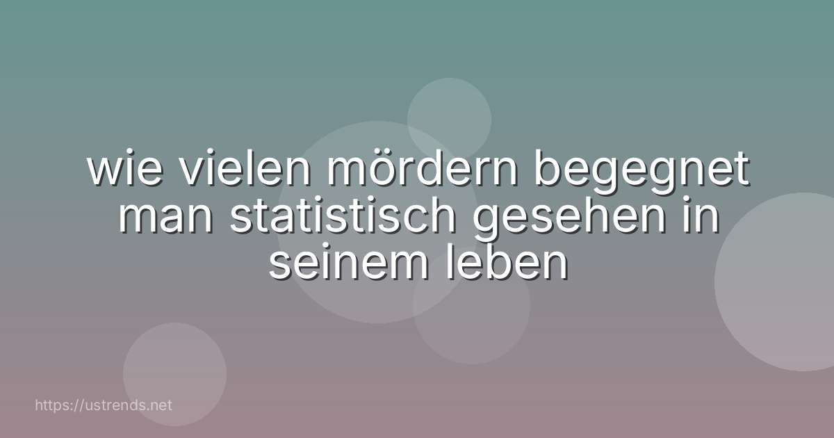 wie vielen mördern begegnet man statistisch gesehen in seinem leben