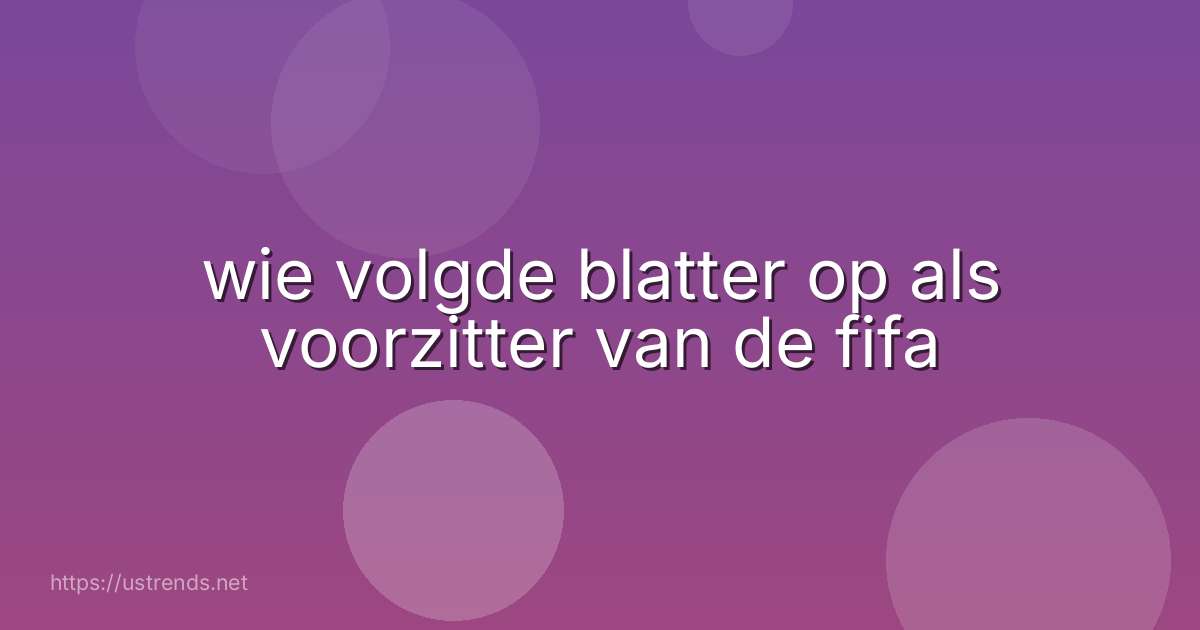 wie volgde blatter op als voorzitter van de fifa