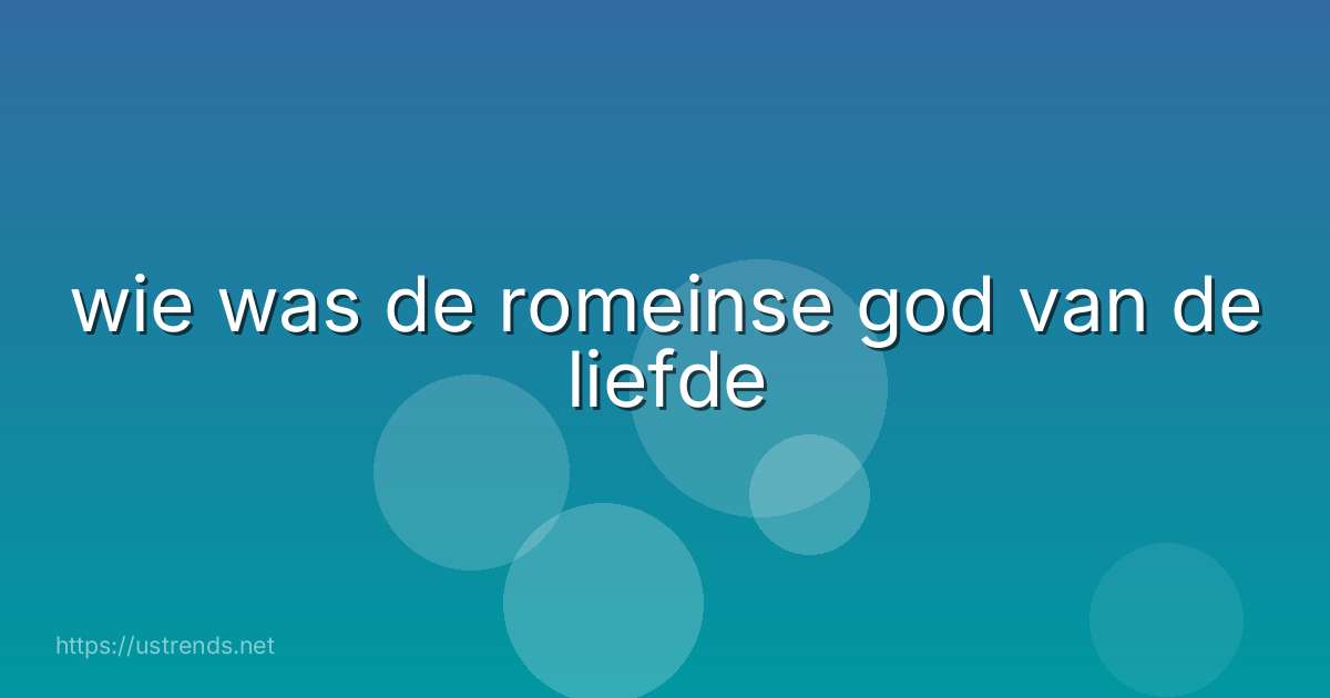 wie was de romeinse god van de liefde