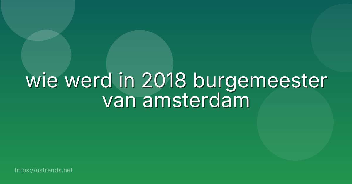 wie werd in 2018 burgemeester van amsterdam
