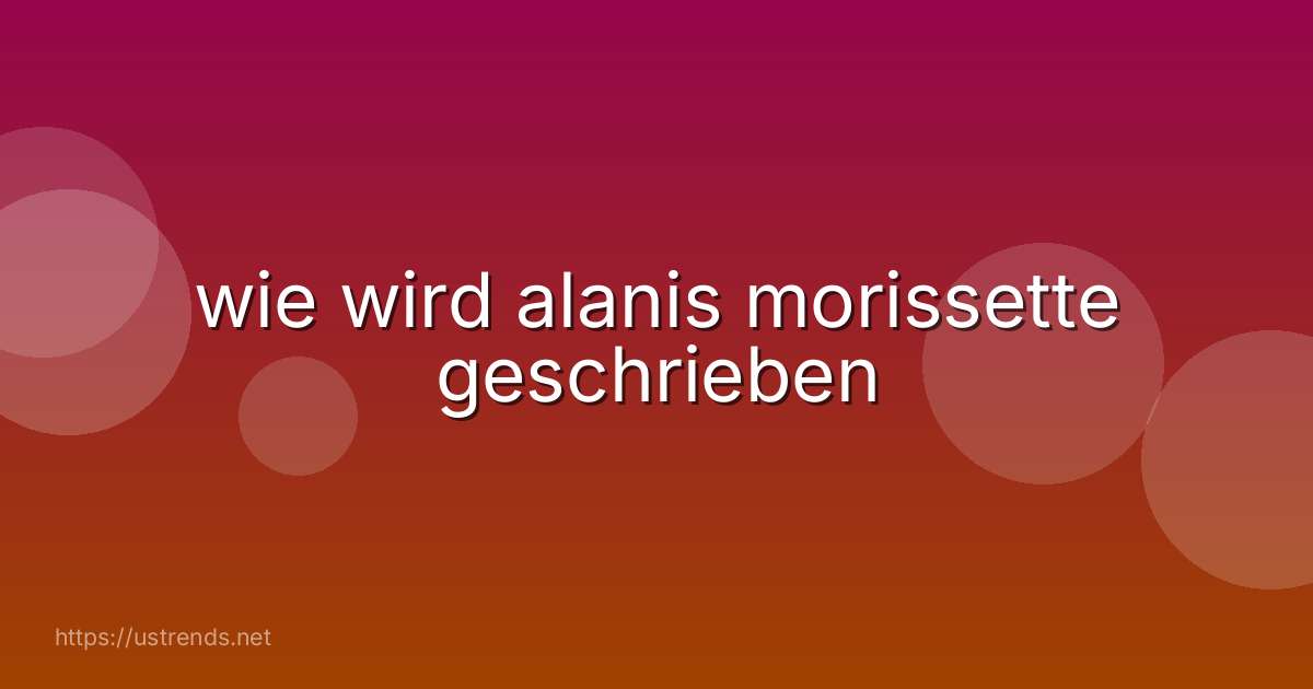 wie wird alanis morissette geschrieben