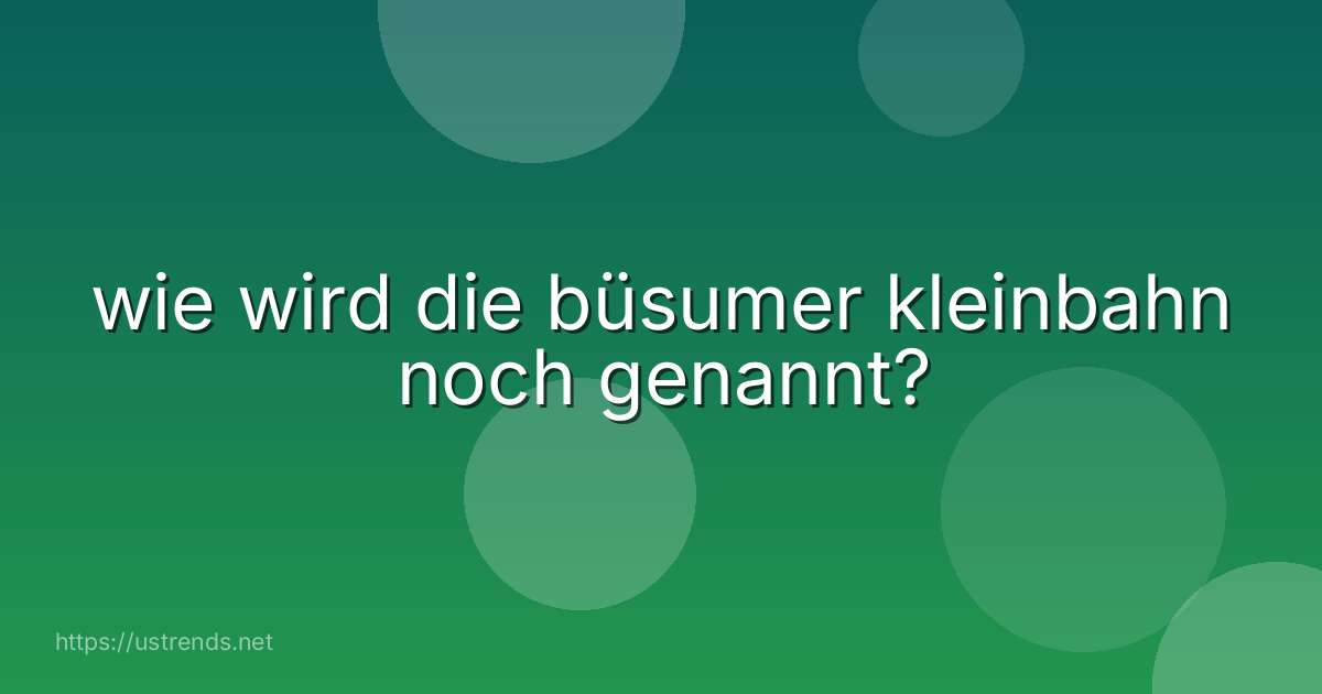 wie wird die büsumer kleinbahn noch genannt?