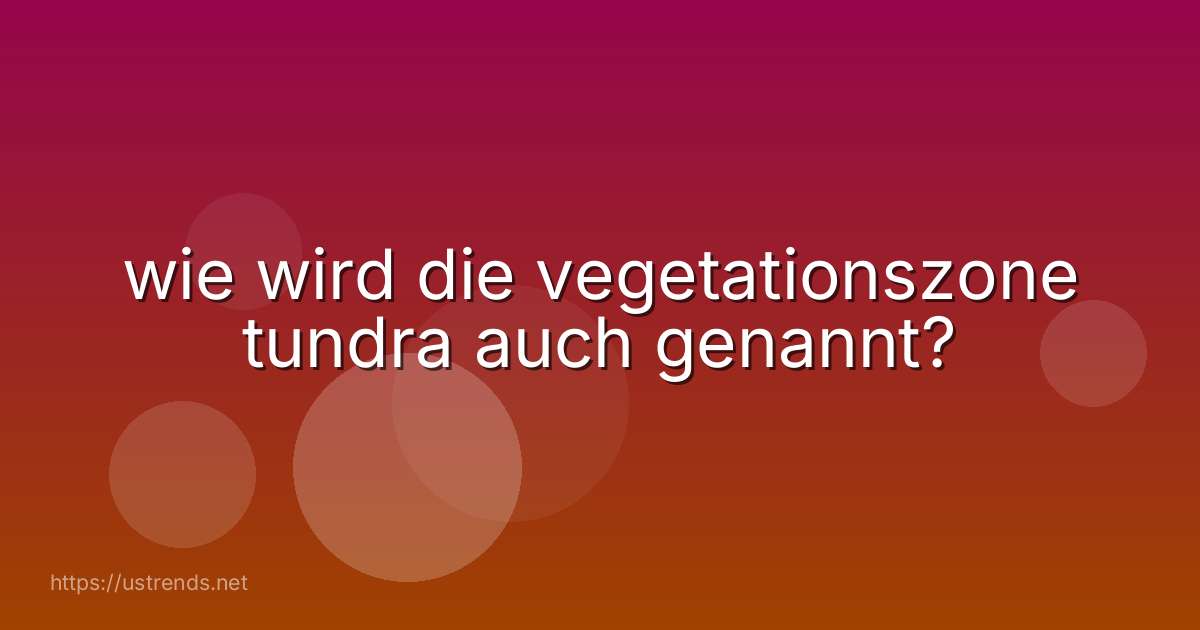 wie wird die vegetationszone tundra auch genannt?