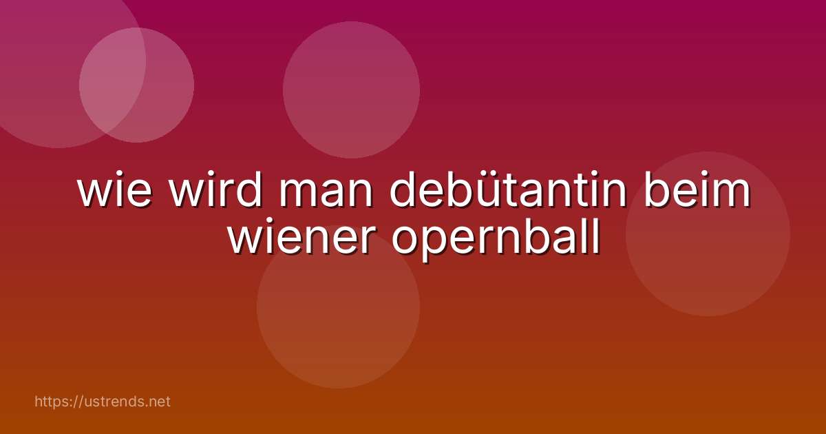 wie wird man debütantin beim wiener opernball