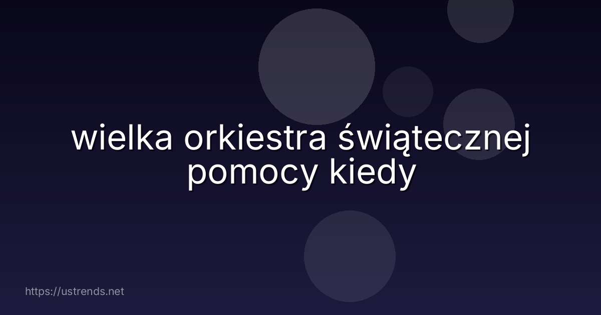 wielka orkiestra świątecznej pomocy kiedy