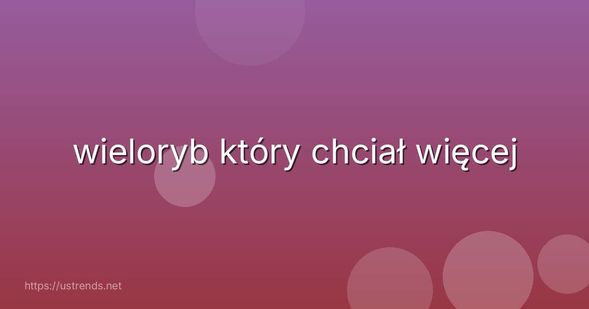 wieloryb który chciał więcej