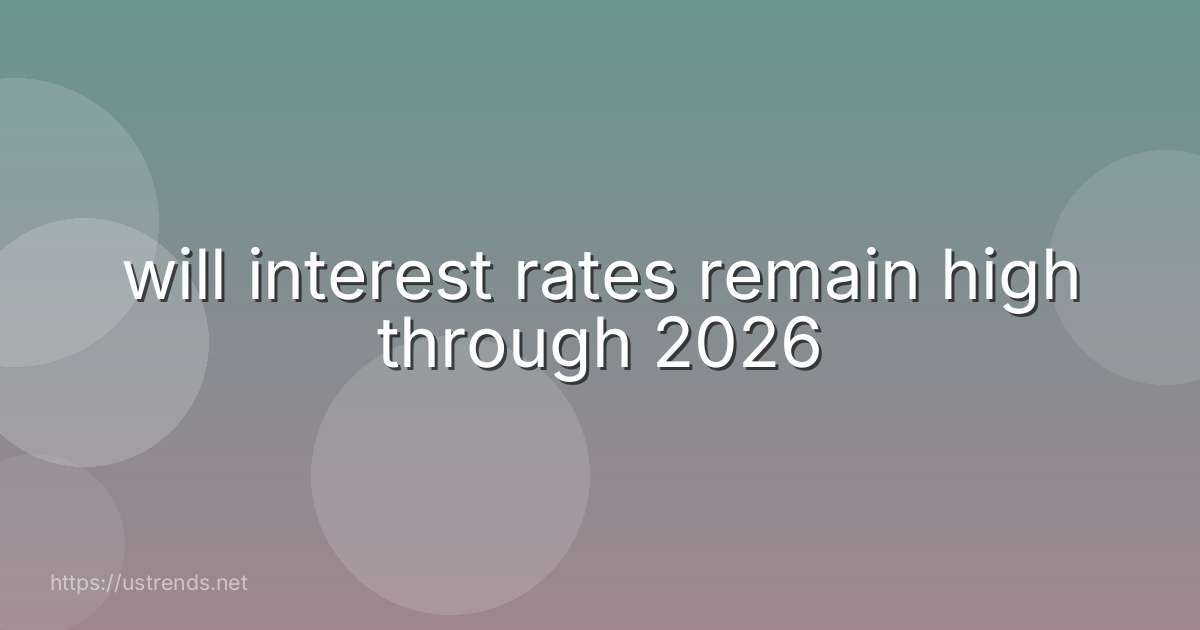 will interest rates remain high through 2026