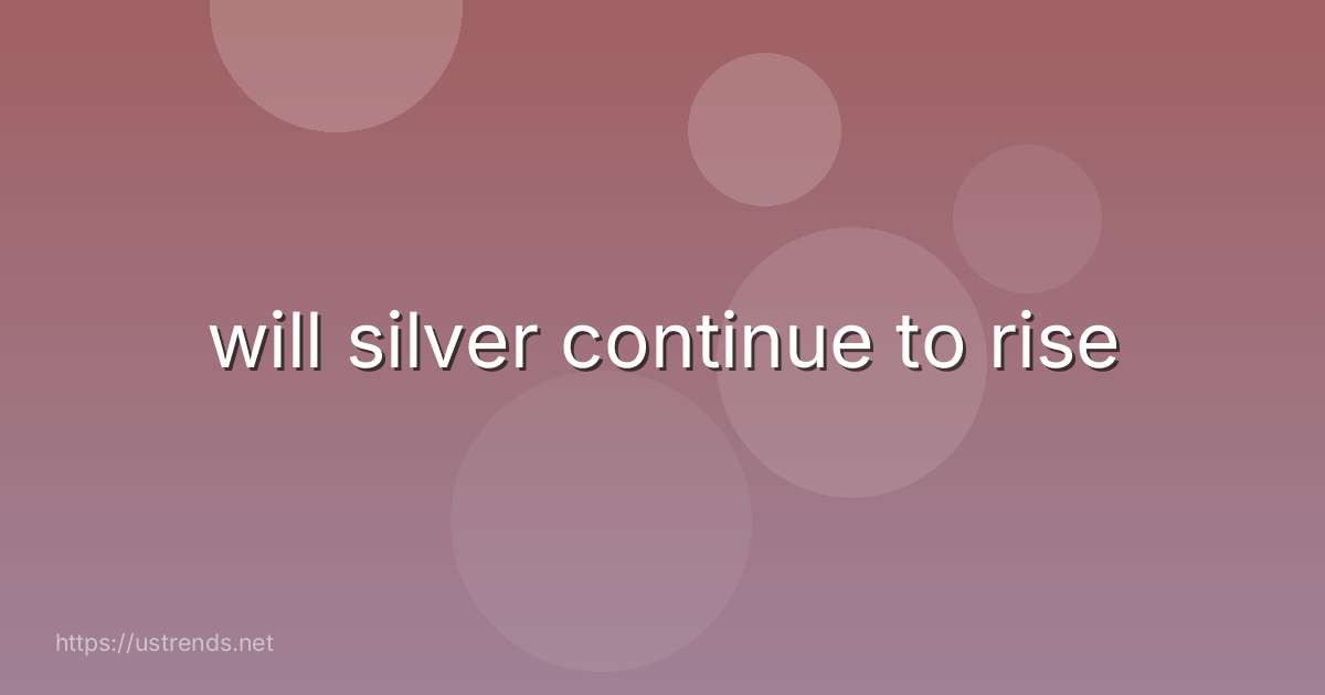 will silver continue to rise