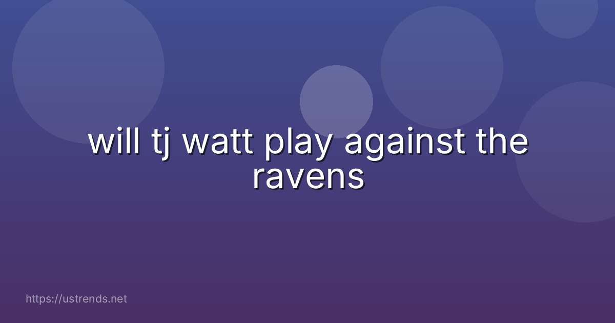 will tj watt play against the ravens