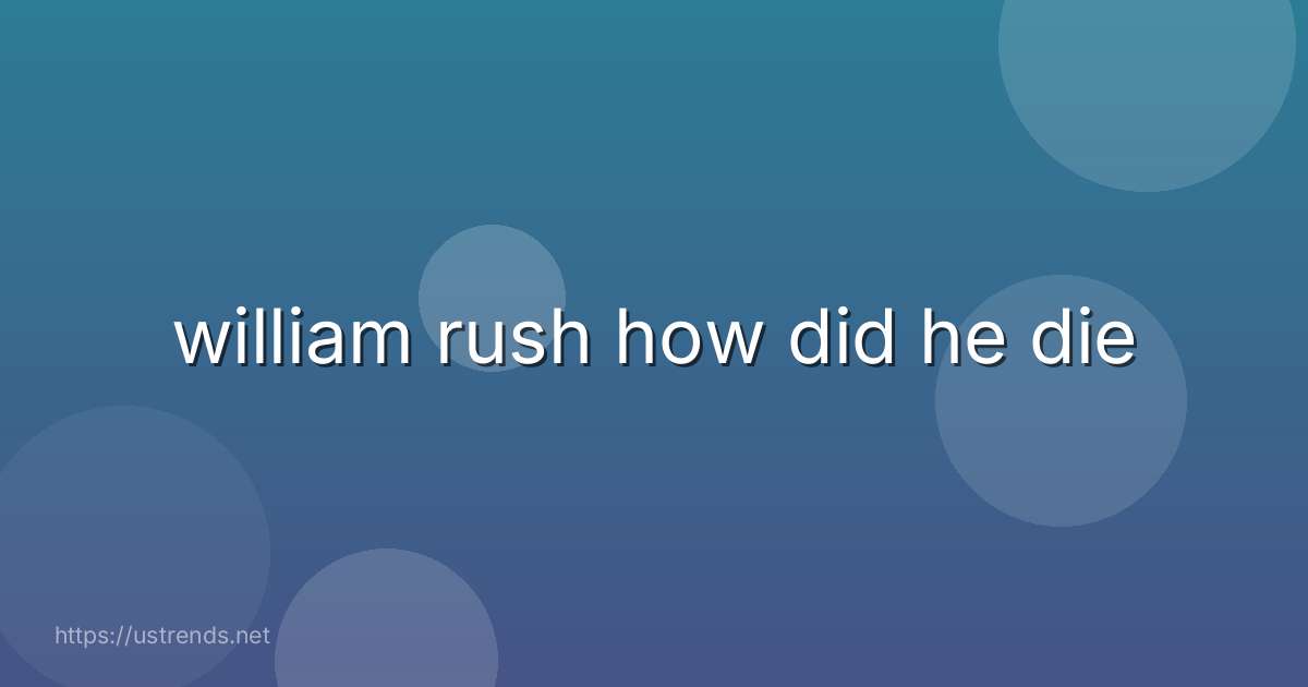 william rush how did he die
