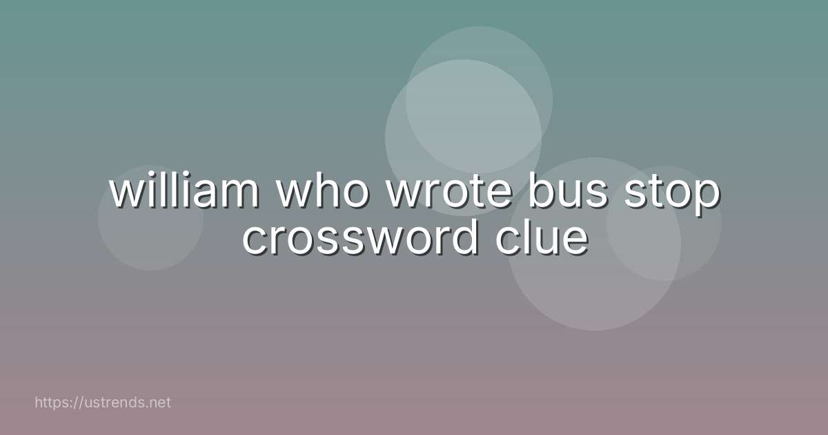 william who wrote bus stop crossword clue
