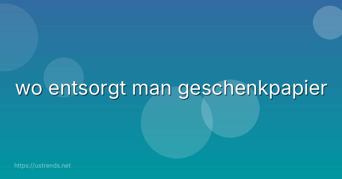 wo entsorgt man geschenkpapier