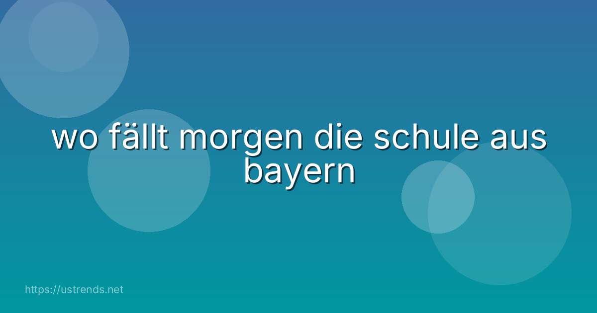 wo fällt morgen die schule aus bayern
