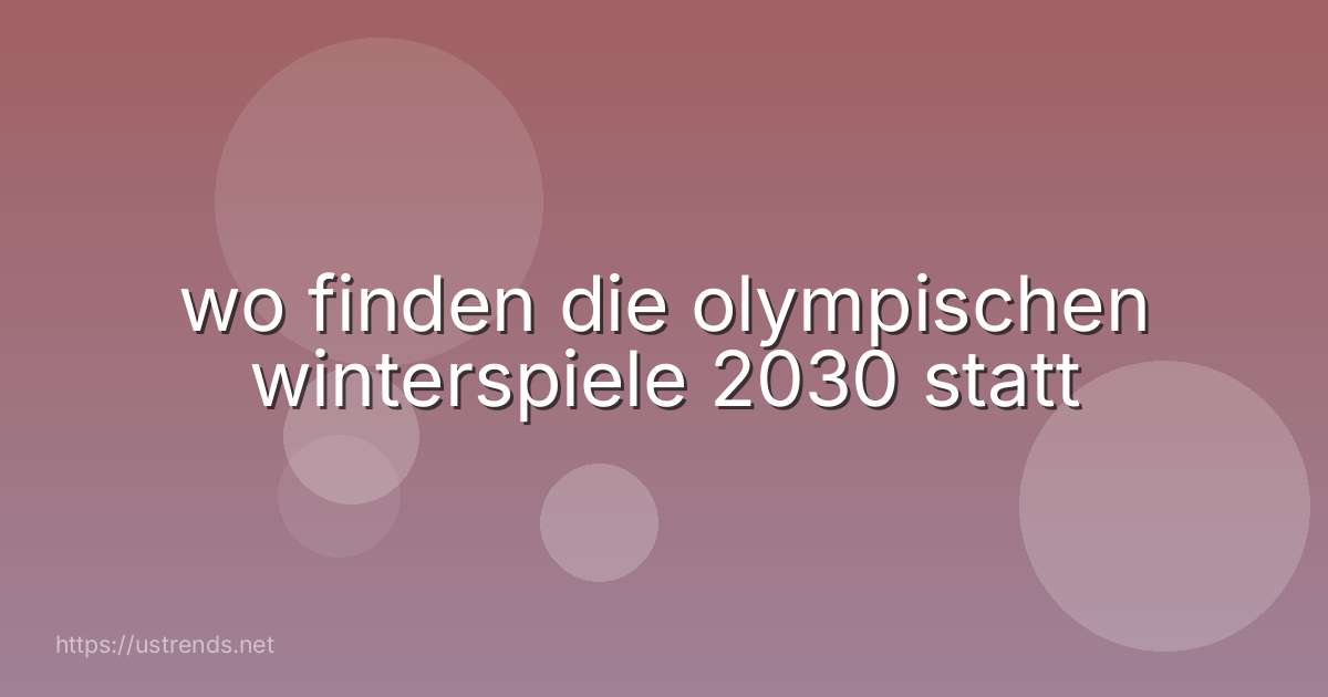 wo finden die olympischen winterspiele 2030 statt