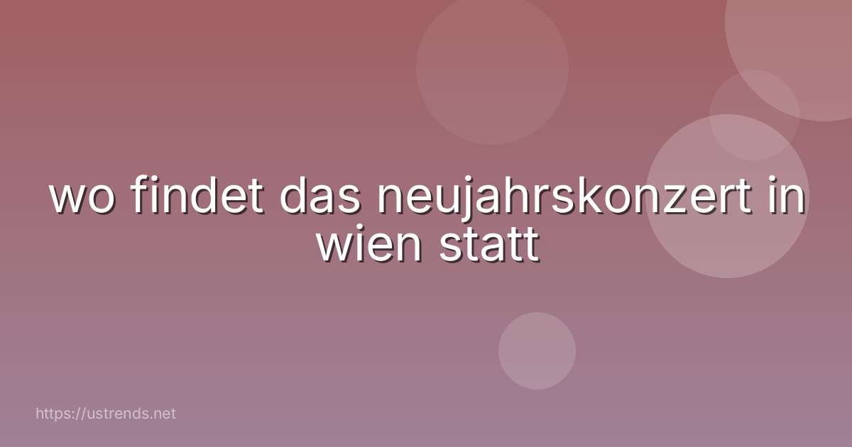 wo findet das neujahrskonzert in wien statt