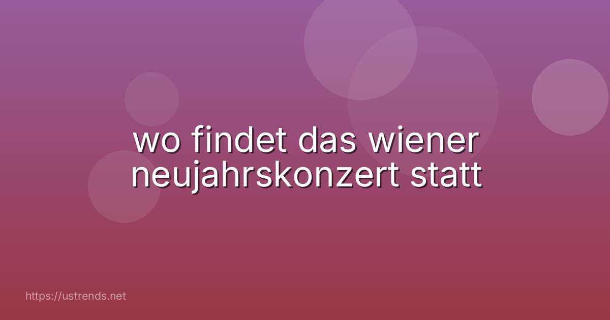 wo findet das wiener neujahrskonzert statt