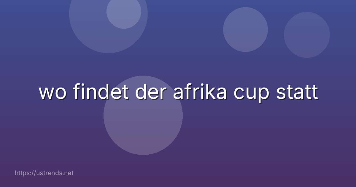 wo findet der afrika cup statt