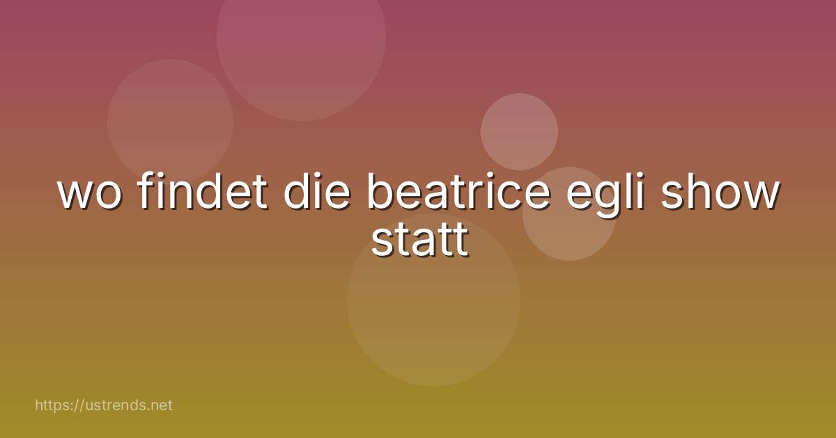 wo findet die beatrice egli show statt
