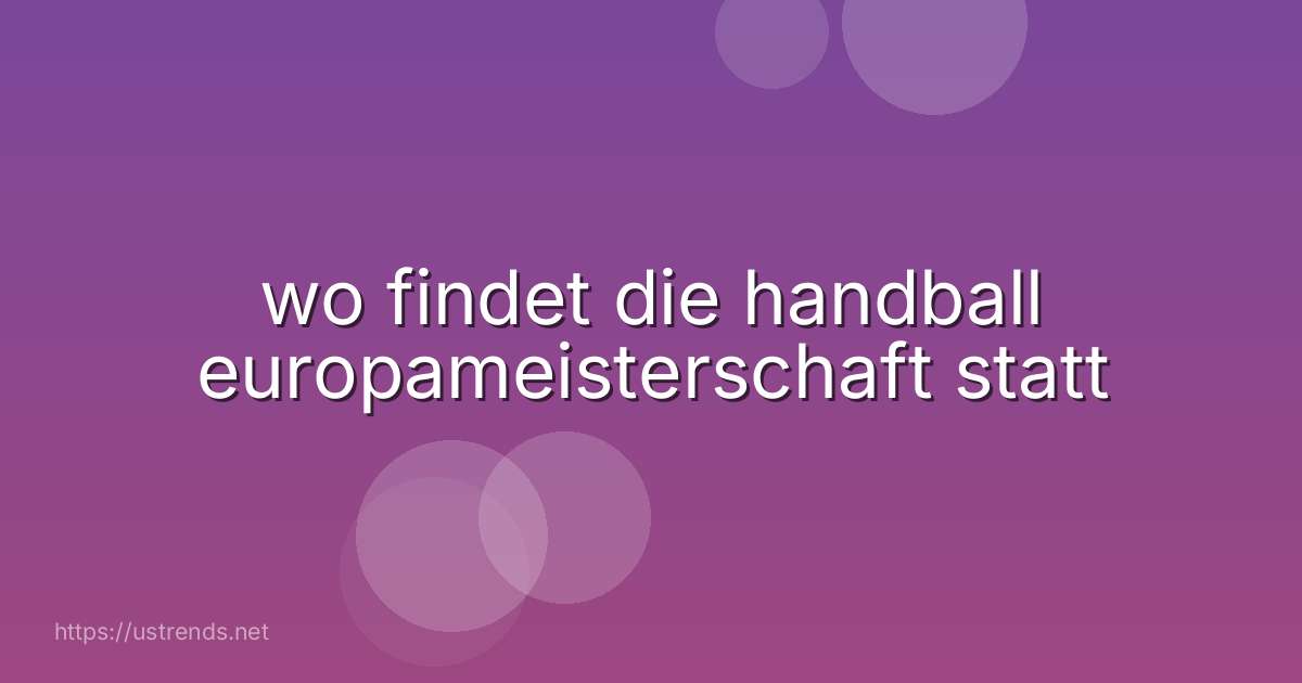 wo findet die handball europameisterschaft statt