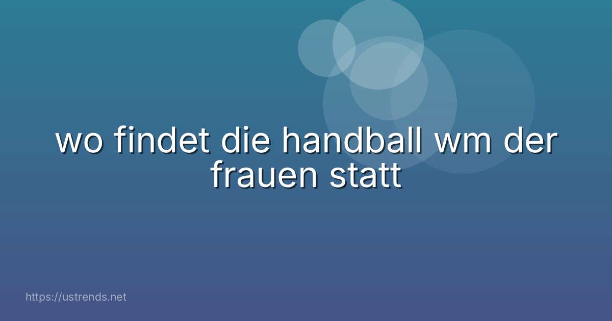 wo findet die handball wm der frauen statt