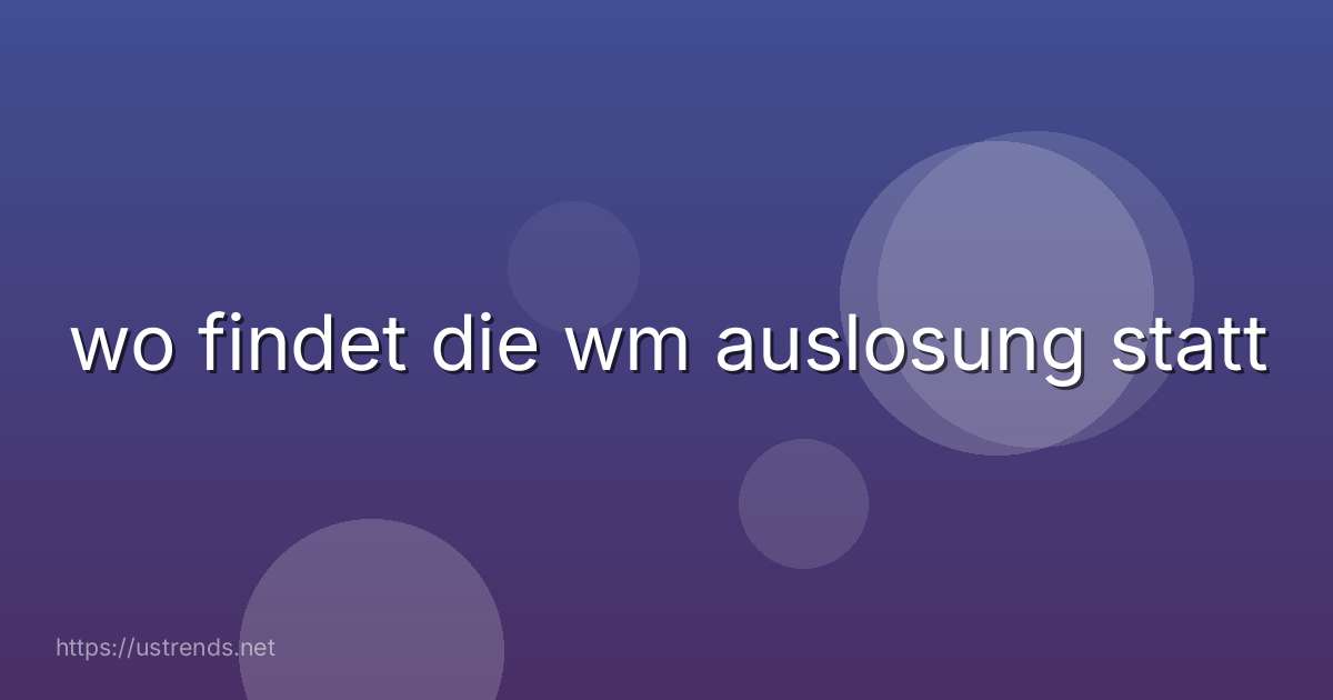 wo findet die wm auslosung statt