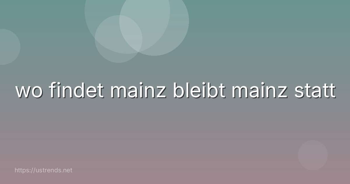 wo findet mainz bleibt mainz statt
