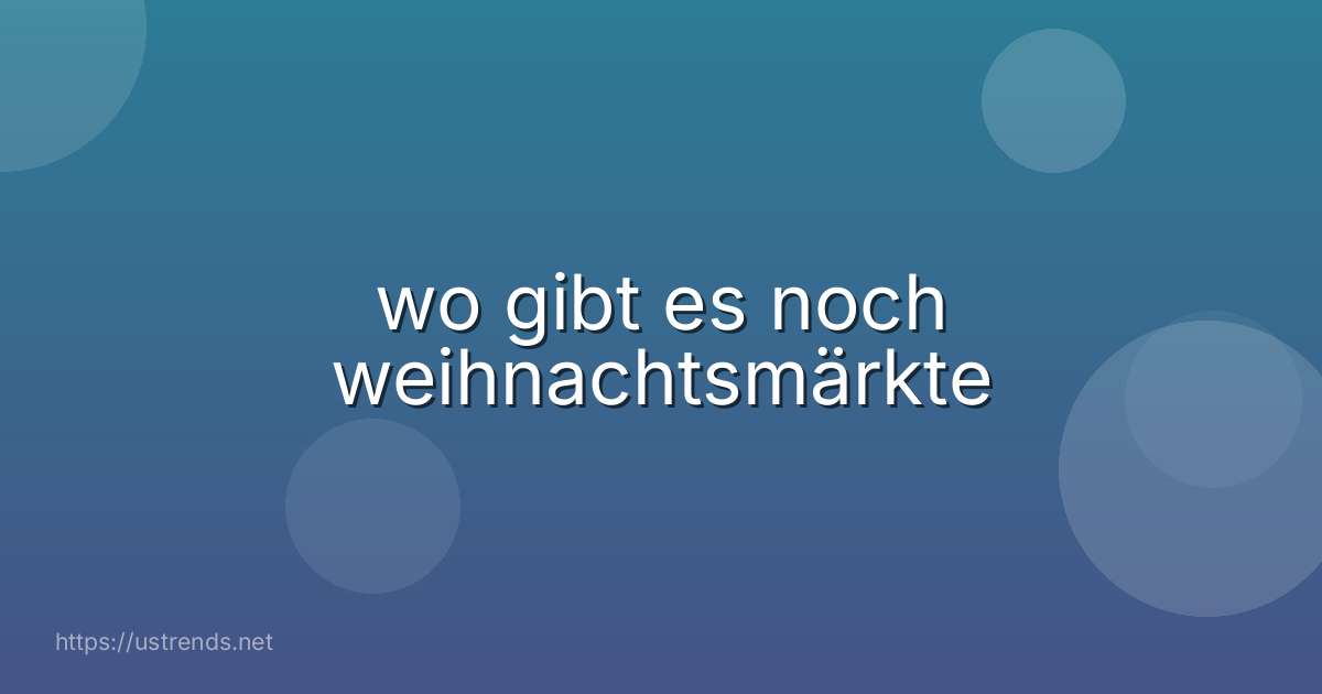 wo gibt es noch weihnachtsmärkte