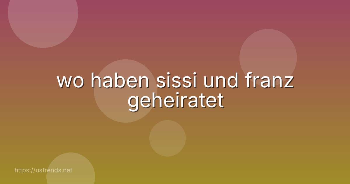 wo haben sissi und franz geheiratet