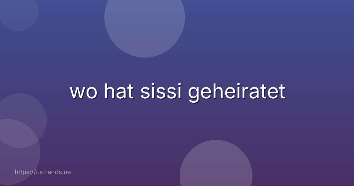 wo hat sissi geheiratet