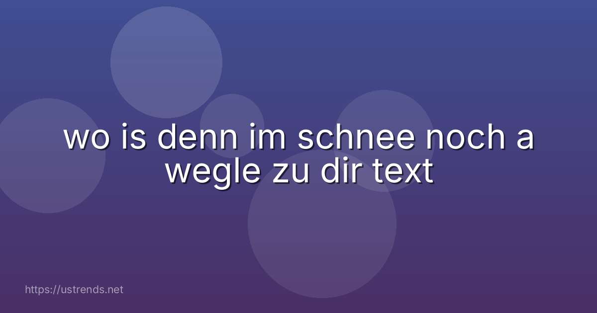 wo is denn im schnee noch a wegle zu dir text