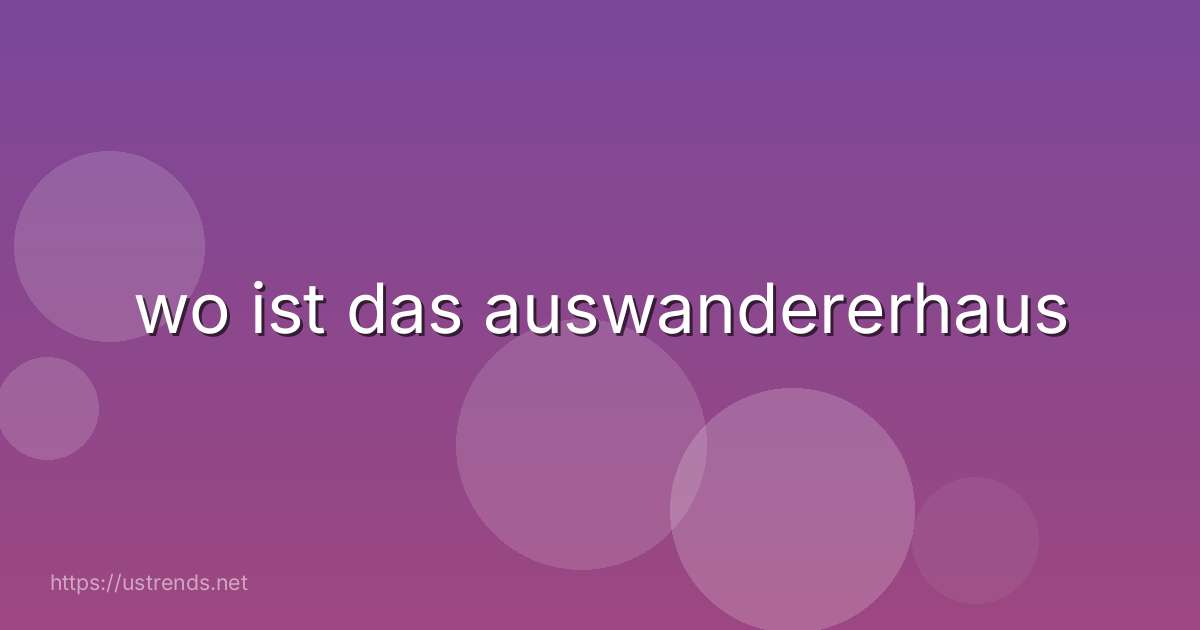 wo ist das auswandererhaus