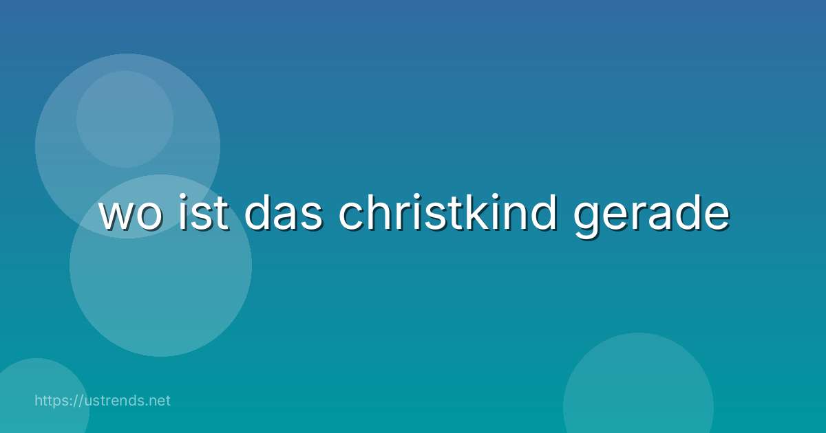 wo ist das christkind gerade