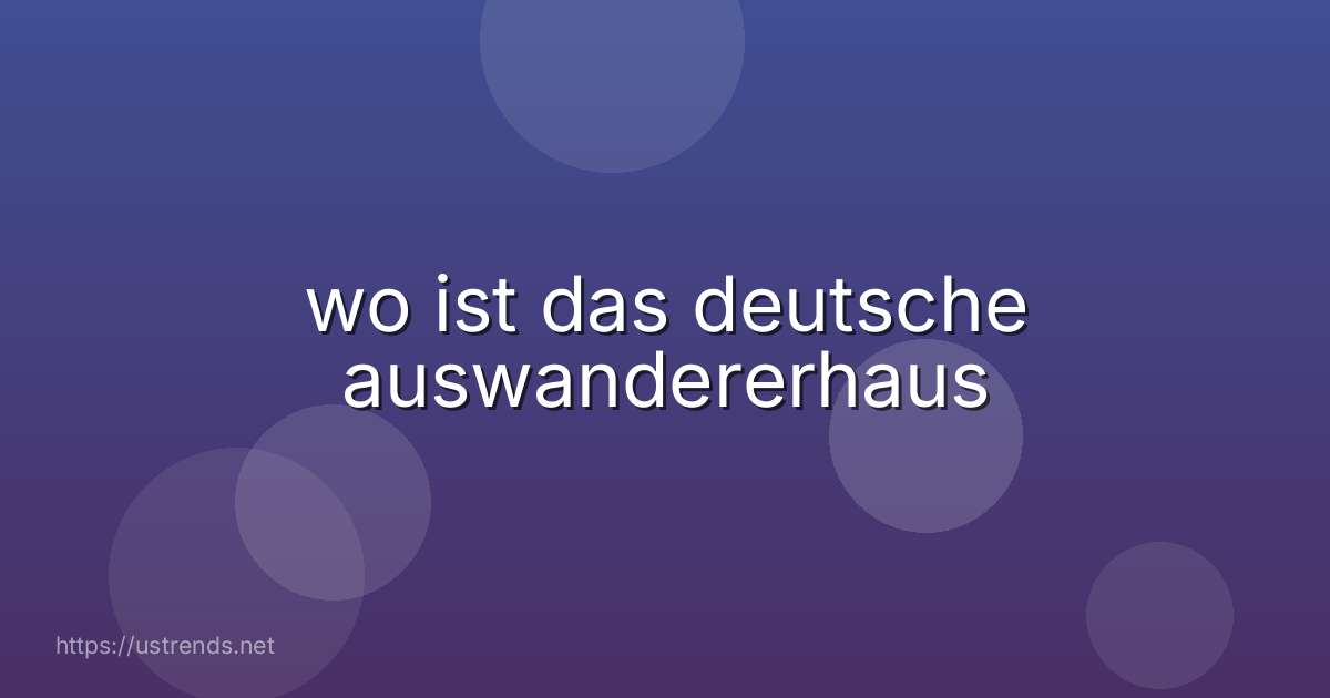 wo ist das deutsche auswandererhaus