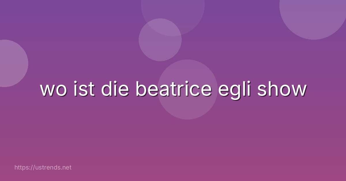 wo ist die beatrice egli show