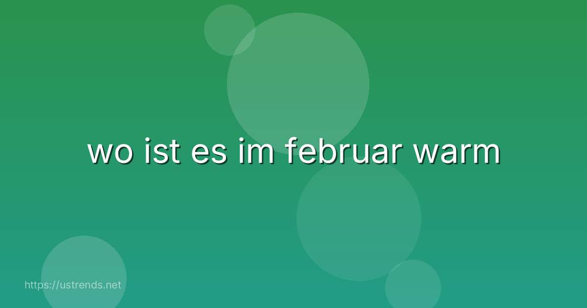wo ist es im februar warm
