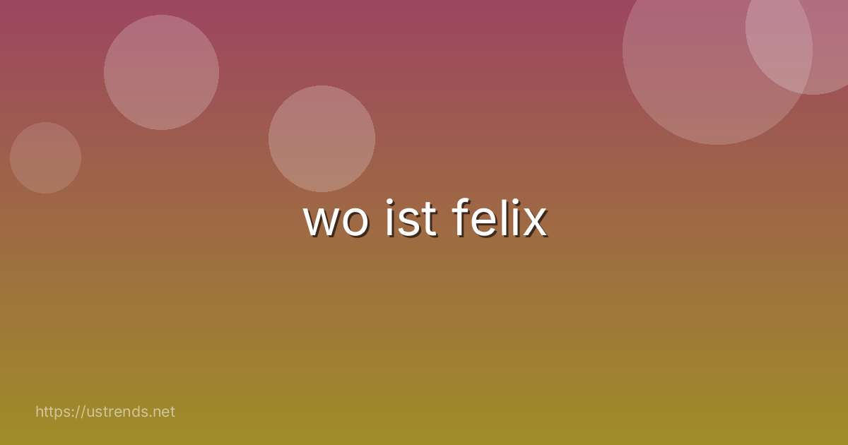 wo ist felix