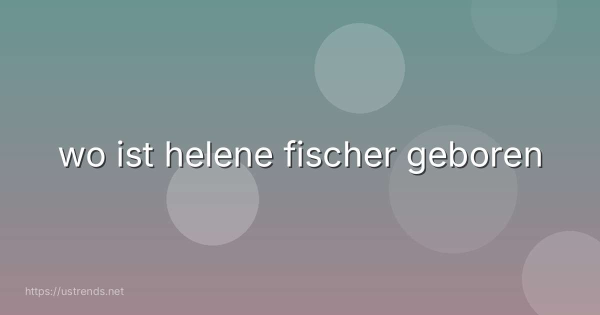 wo ist helene fischer geboren