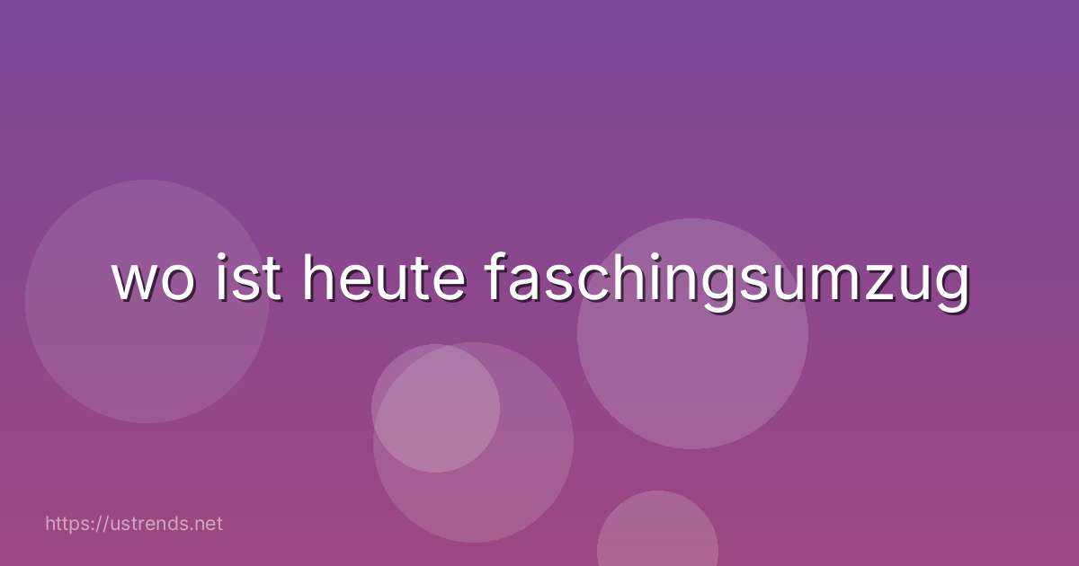 wo ist heute faschingsumzug