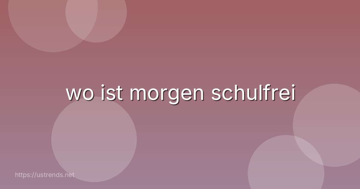 wo ist morgen schulfrei