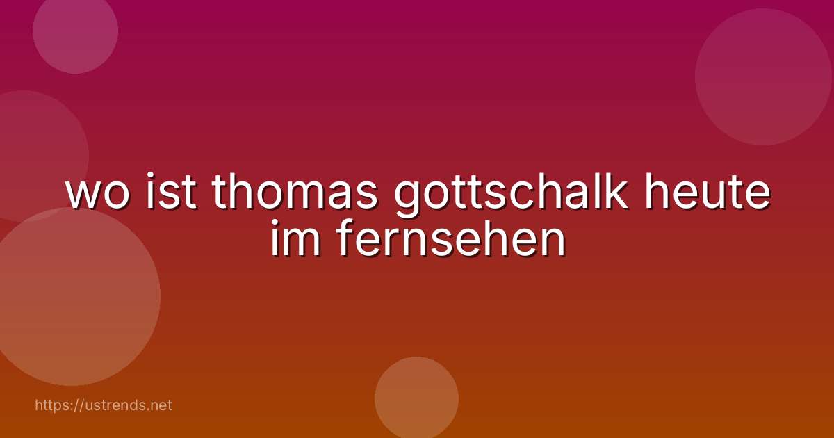wo ist thomas gottschalk heute im fernsehen