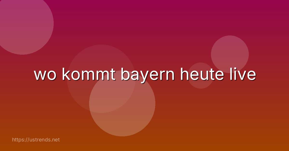 wo kommt bayern heute live