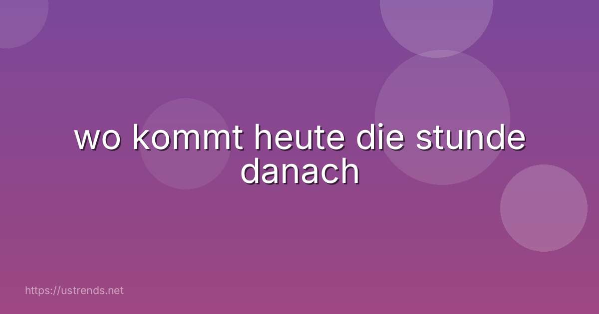 wo kommt heute die stunde danach